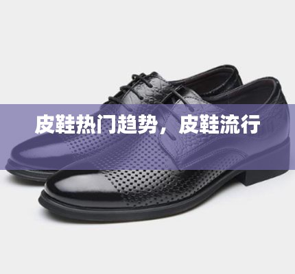 皮鞋热门趋势,皮鞋流行