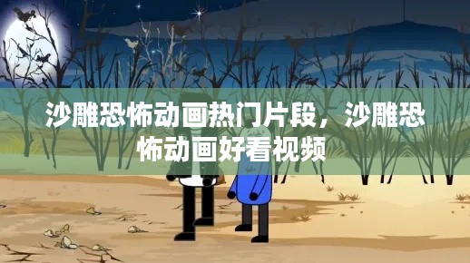 沙雕恐怖动画热门片段,沙雕恐怖动画好看视频