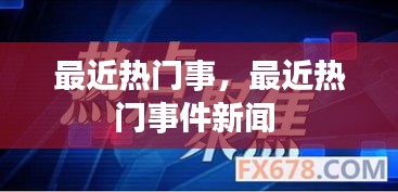 最近热门事,最近热门事件新闻