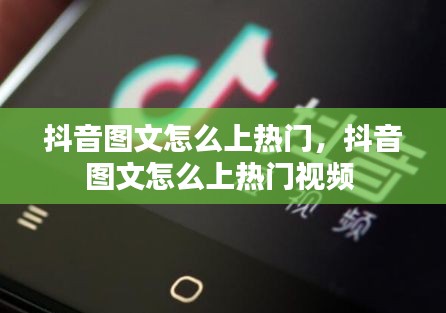 抖音图文怎么上热门,抖音图文怎么上热门视频