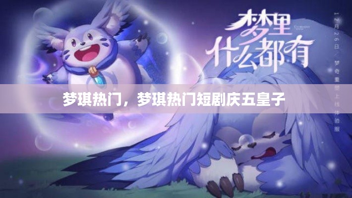 梦琪热门,梦琪热门短剧庆五皇子