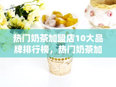 热门奶茶加盟店10大品牌排行榜,热门奶茶加盟店10大品牌排行榜最新