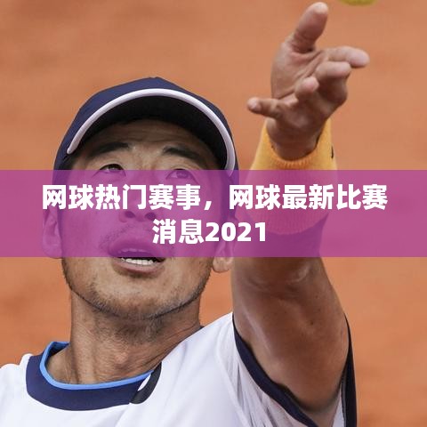 网球热门赛事,网球最新比赛消息2021