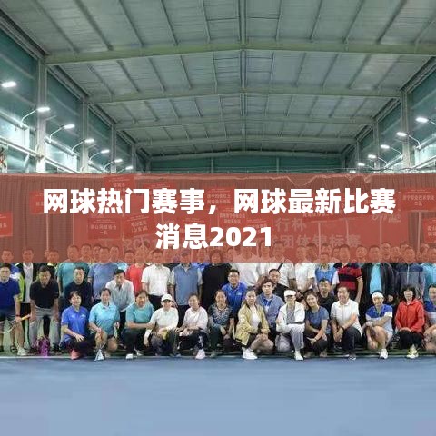 网球热门赛事,网球最新比赛消息2021