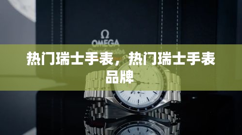 热门瑞士手表,热门瑞士手表品牌