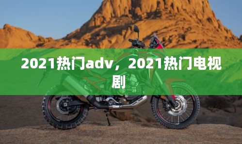 2021热门adv,2021热门电视剧