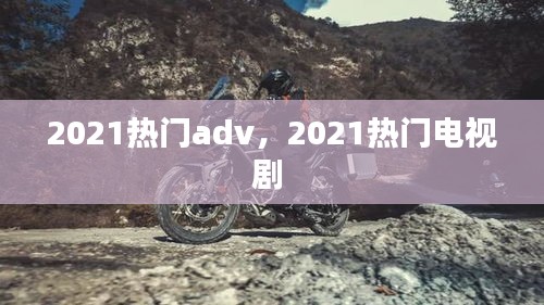 2021热门adv,2021热门电视剧
