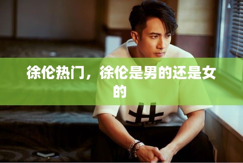 徐伦热门,徐伦是男的还是女的