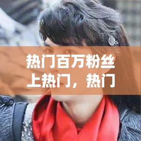 热门百万粉丝上热门,热门百万粉丝上热门了吗