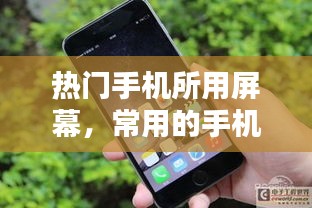 热门手机所用屏幕,常用的手机屏幕