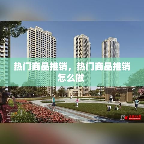 热门商品推销,热门商品推销怎么做