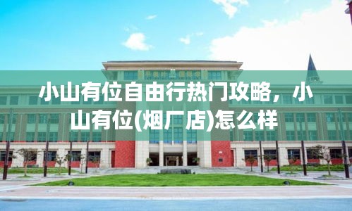 小山有位自由行热门攻略,小山有位(烟厂店)怎么样