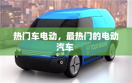 热门车电动,最热门的电动汽车