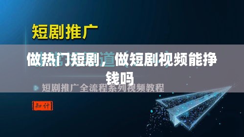 做热门短剧,做短剧视频能挣钱吗