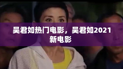 吴君如热门电影,吴君如2021新电影