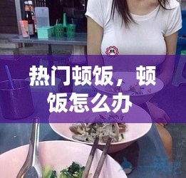 热门顿饭,顿饭怎么办