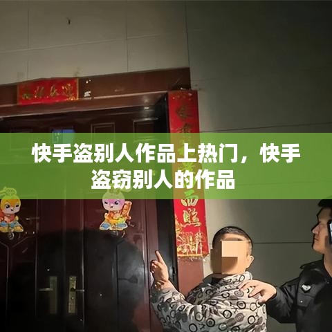 快手盗别人作品上热门,快手盗窃别人的作品