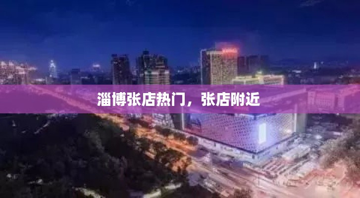 淄博张店热门,张店附近
