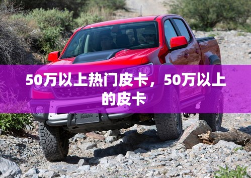 50万以上热门皮卡,50万以上的皮卡