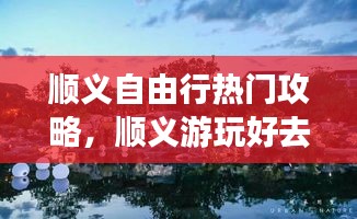 顺义自由行热门攻略,顺义游玩好去处