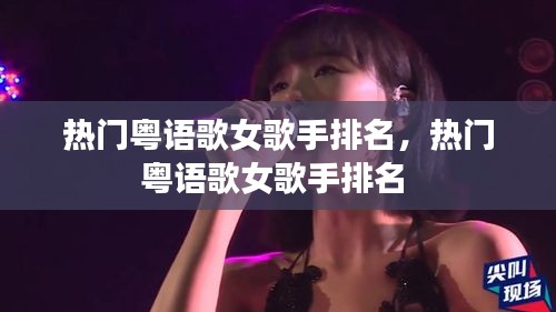 热门粤语歌女歌手排名,热门粤语歌女歌手排名