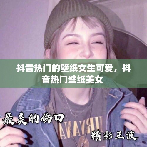 抖音热门的壁纸女生可爱,抖音热门壁纸美女