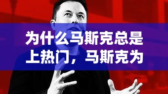 为什么马斯克总是上热门,马斯克为什么这么多钱