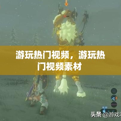 游玩热门视频,游玩热门视频素材