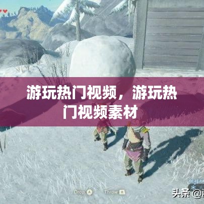 游玩热门视频,游玩热门视频素材