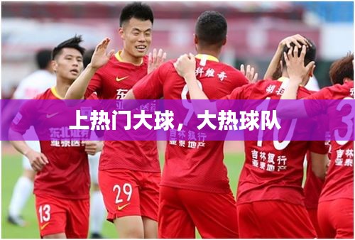 上热门大球,大热球队