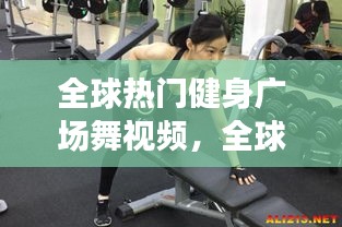 全球热门健身广场舞视频,全球热门健身广场舞视频大全