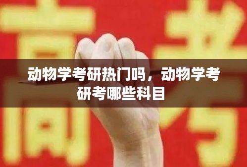 动物学考研热门吗,动物学考研考哪些科目