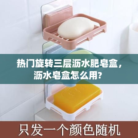 热门旋转三层沥水肥皂盒,沥水皂盒怎么用?