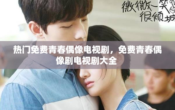 热门免费青春偶像电视剧,免费青春偶像剧电视剧大全