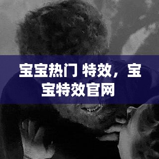 宝宝热门 特效,宝宝特效官网