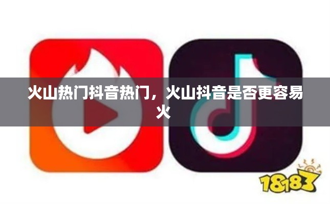 火山热门抖音热门,火山抖音是否更容易火