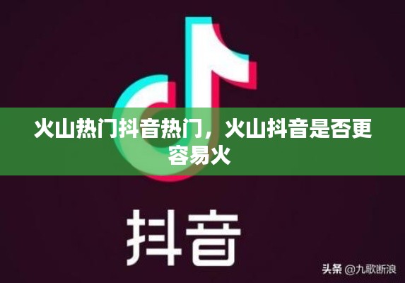 火山热门抖音热门,火山抖音是否更容易火