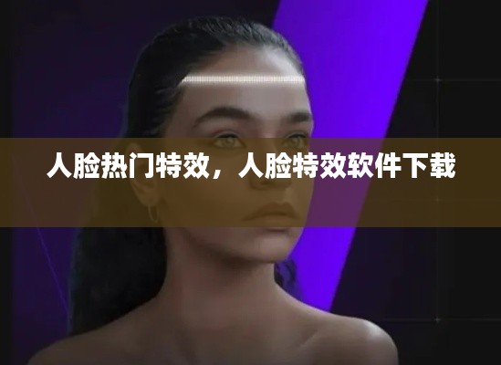人脸热门特效,人脸特效软件下载