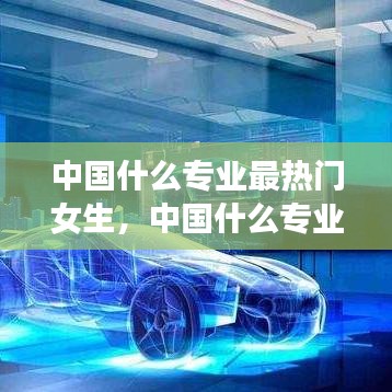 中国什么专业最热门女生,中国什么专业最热门女生就业