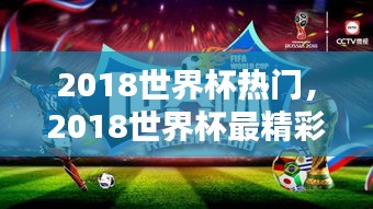 2018世界杯热门,2018世界杯最精彩的比赛