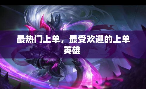 最热门上单,最受欢迎的上单英雄