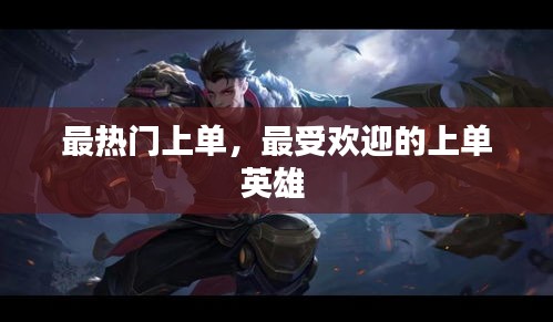 最热门上单,最受欢迎的上单英雄