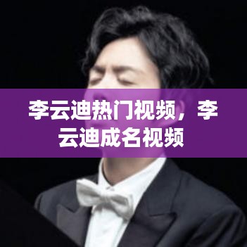 李云迪热门视频,李云迪成名视频