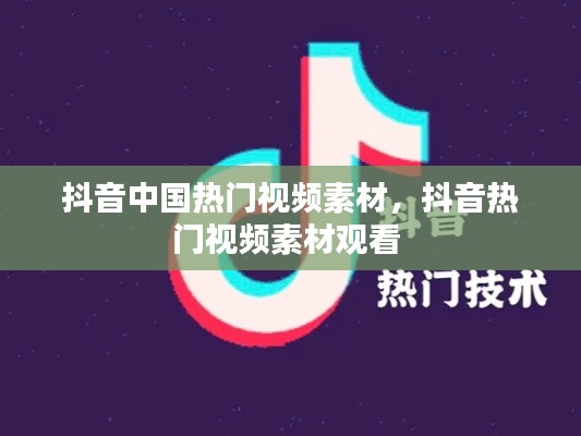抖音中国热门视频素材,抖音热门视频素材观看