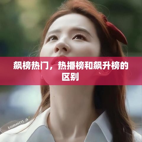 飙榜热门,热播榜和飙升榜的区别