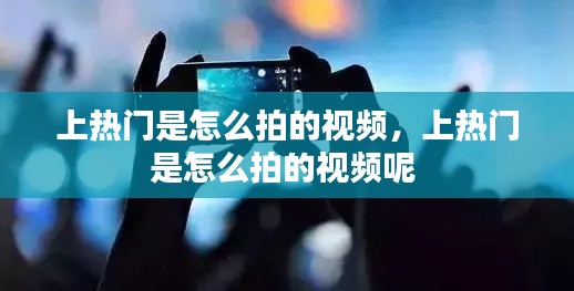 上热门是怎么拍的视频,上热门是怎么拍的视频呢