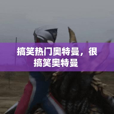 搞笑热门奥特曼,很搞笑奥特曼