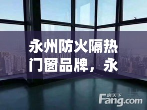 永州防火隔热门窗品牌,永州防火隔热门窗品牌有哪些