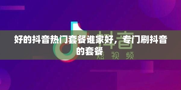 好的抖音热门套餐谁家好,专门刷抖音的套餐