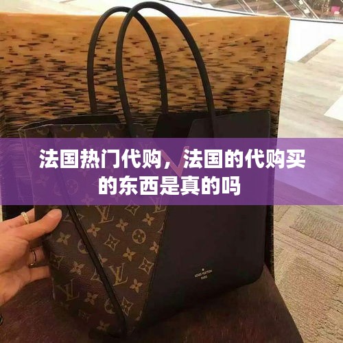 法国热门代购,法国的代购买的东西是真的吗